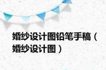 婚纱设计图铅笔手稿（婚纱设计图）