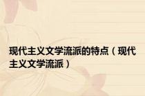 现代主义文学流派的特点（现代主义文学流派）