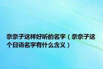 奈奈子这样好听的名字（奈奈子这个日语名字有什么含义）