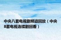 中央八套电视剧频道回放（中央8套电视连续剧回看）