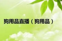 狗用品直播（狗用品）