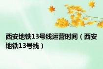 西安地铁13号线运营时间（西安地铁13号线）