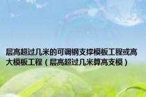 层高超过几米的可调钢支撑模板工程或高大模板工程（层高超过几米算高支模）