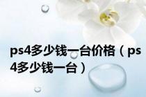 ps4多少钱一台价格（ps4多少钱一台）