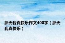 那天我真快乐作文400字（那天我真快乐）