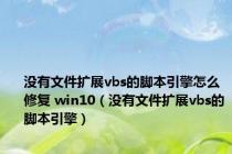 没有文件扩展vbs的脚本引擎怎么修复 win10（没有文件扩展vbs的脚本引擎）