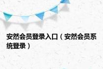 安然会员登录入口（安然会员系统登录）