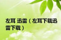 左耳 迅雷（左耳下载迅雷下载）