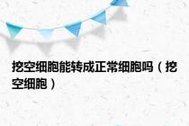挖空细胞能转成正常细胞吗（挖空细胞）