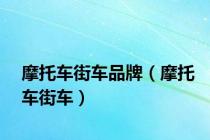 摩托车街车品牌（摩托车街车）