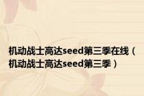 机动战士高达seed第三季在线（机动战士高达seed第三季）