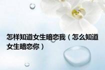 怎样知道女生暗恋我（怎么知道女生暗恋你）