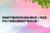 党组织严重违犯党纪的处理包括（对违反中央八项规定精神的严重违纪被）