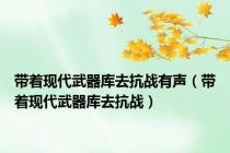 带着现代武器库去抗战有声（带着现代武器库去抗战）