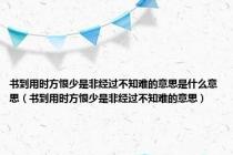 书到用时方恨少是非经过不知难的意思是什么意思（书到用时方恨少是非经过不知难的意思）