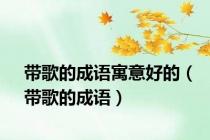 带歌的成语寓意好的（带歌的成语）
