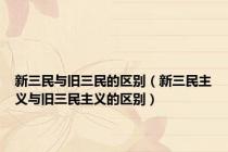 新三民与旧三民的区别（新三民主义与旧三民主义的区别）