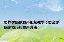 怎样学唱歌发声视频教学（怎么学唱歌技巧和发声方法）