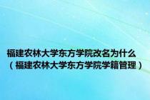 福建农林大学东方学院改名为什么（福建农林大学东方学院学籍管理）