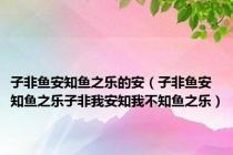 子非鱼安知鱼之乐的安（子非鱼安知鱼之乐子非我安知我不知鱼之乐）