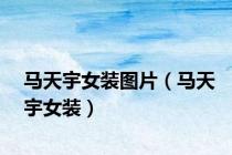 马天宇女装图片（马天宇女装）
