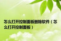 怎么打开控制面板删除软件（怎么打开控制面板）