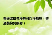 普通装扮兑换券可以换哪些（普通装扮兑换券）