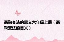 商鞅变法的意义六年级上册（商鞅变法的意义）