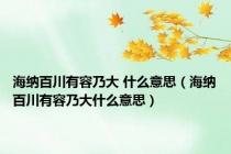 海纳百川有容乃大 什么意思（海纳百川有容乃大什么意思）