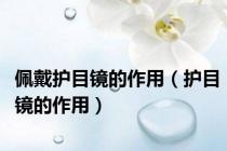 佩戴护目镜的作用（护目镜的作用）