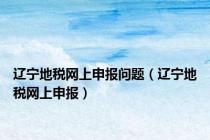 辽宁地税网上申报问题（辽宁地税网上申报）