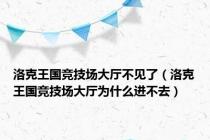 洛克王国竞技场大厅不见了（洛克王国竞技场大厅为什么进不去）