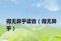 得无异乎读音（得无异乎）