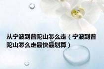 从宁波到普陀山怎么走（宁波到普陀山怎么走最快最划算）