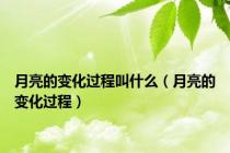 月亮的变化过程叫什么（月亮的变化过程）