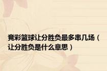 竞彩篮球让分胜负最多串几场（让分胜负是什么意思）