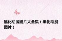 黑化动漫图片大全集（黑化动漫图片）