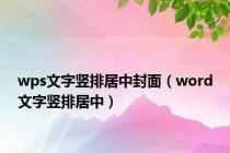wps文字竖排居中封面（word文字竖排居中）