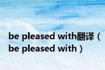 be pleased with翻译（be pleased with）