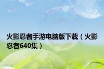 火影忍者手游电脑版下载（火影忍者640集）