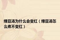 绿豆汤为什么会变红（绿豆汤怎么煮不变红）