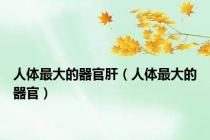 人体最大的器官肝（人体最大的器官）