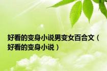 好看的变身小说男变女百合文（好看的变身小说）