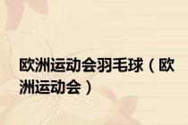 欧洲运动会羽毛球（欧洲运动会）