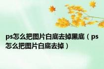 ps怎么把图片白底去掉黑底（ps怎么把图片白底去掉）