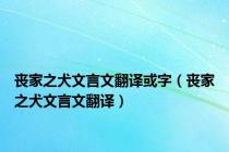丧家之犬文言文翻译或字（丧家之犬文言文翻译）