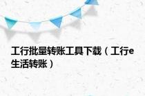 工行批量转账工具下载（工行e生活转账）