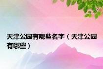 天津公园有哪些名字（天津公园有哪些）