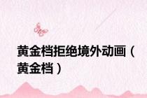 黄金档拒绝境外动画（黄金档）
