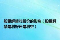 股票解禁对股价的影响（股票解禁是利好还是利空）